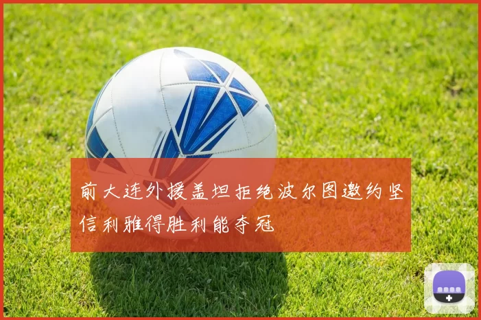 前大连外援盖坦拒绝波尔图邀约坚信利雅得胜利能夺冠