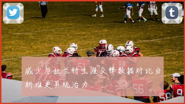 威少与杜兰特生涯交锋数据对比分析谁更具统治力