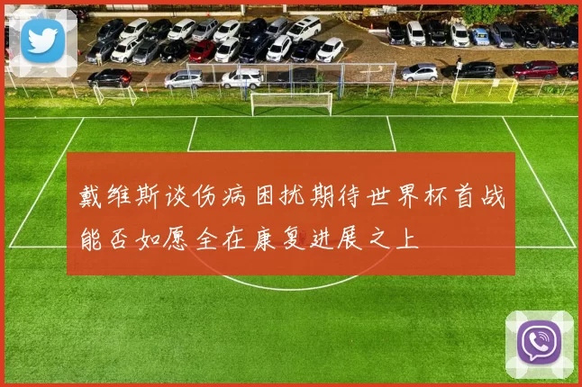 戴维斯谈伤病困扰期待世界杯首战能否如愿全在康复进展之上