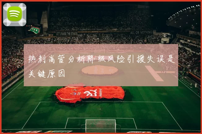 热刺高管分析降级风险引援失误是关键原因