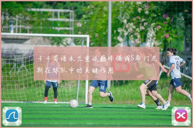 卡卡寄语米兰重返巅峰强调S希门尼斯在球队中的关键作用