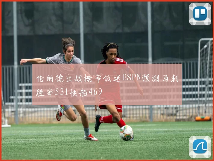 伦纳德出战概率低迷ESPN预测马刺胜率531快船469