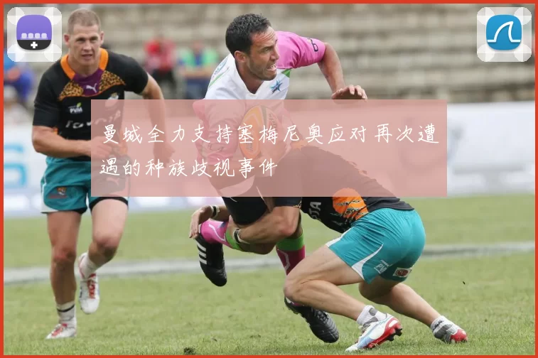 曼城全力支持塞梅尼奥应对再次遭遇的种族歧视事件