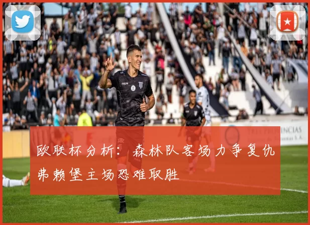 欧联杯分析：森林队客场力争复仇弗赖堡主场恐难取胜
