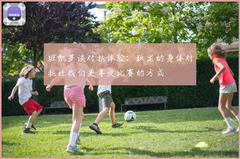 班凯罗谈对抗体验：狄龙的身体对抗让我们更享受比赛的方式